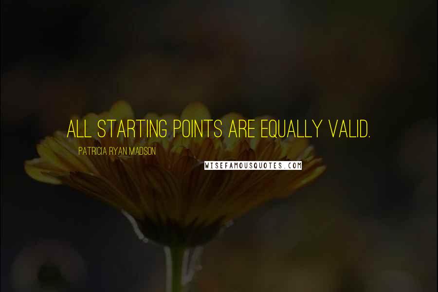 Patricia Ryan Madson Quotes: All starting points are equally valid.