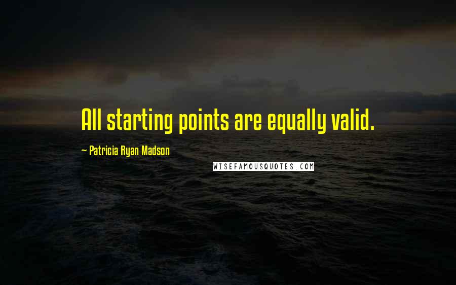 Patricia Ryan Madson Quotes: All starting points are equally valid.