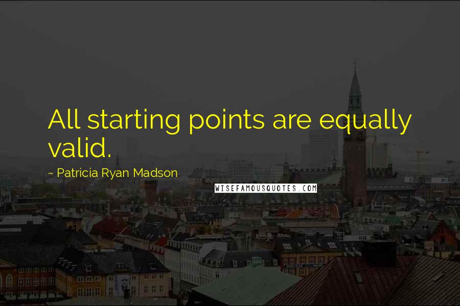 Patricia Ryan Madson Quotes: All starting points are equally valid.