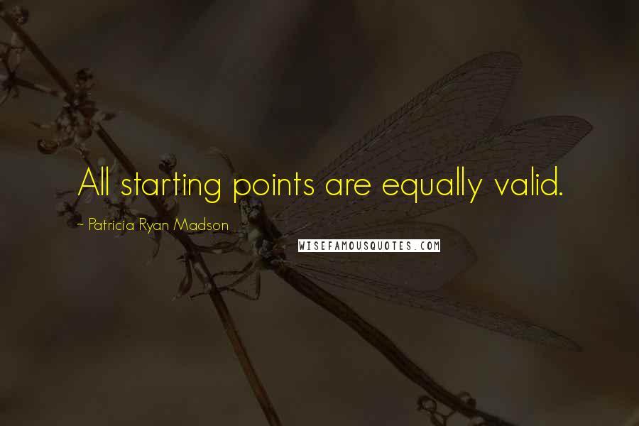 Patricia Ryan Madson Quotes: All starting points are equally valid.