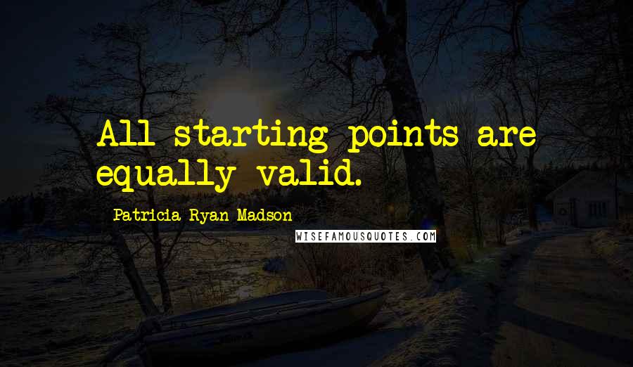 Patricia Ryan Madson Quotes: All starting points are equally valid.