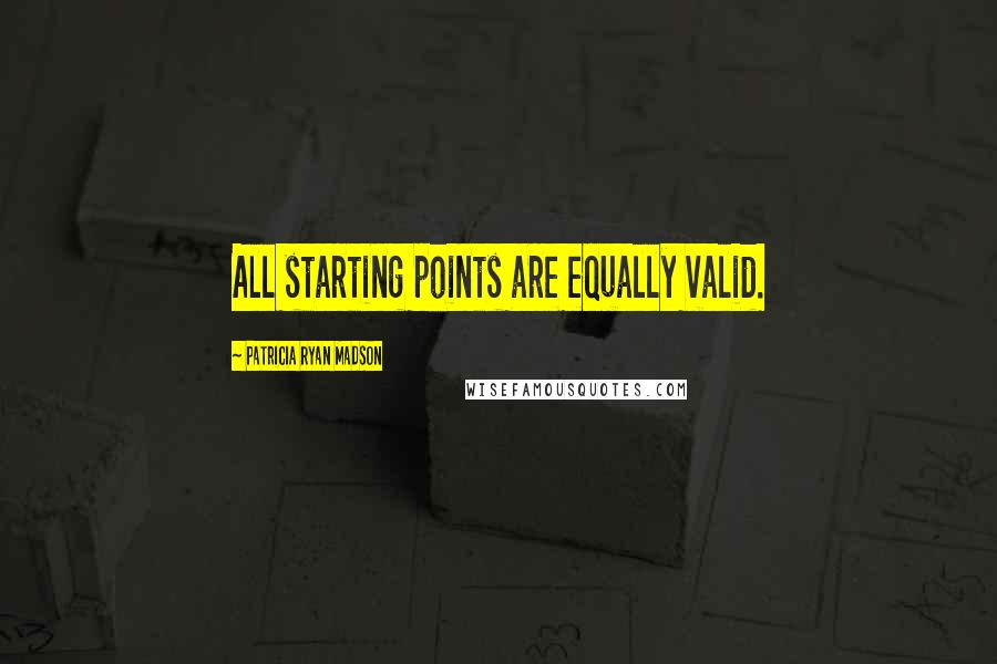 Patricia Ryan Madson Quotes: All starting points are equally valid.