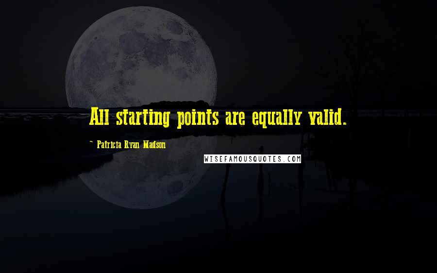 Patricia Ryan Madson Quotes: All starting points are equally valid.