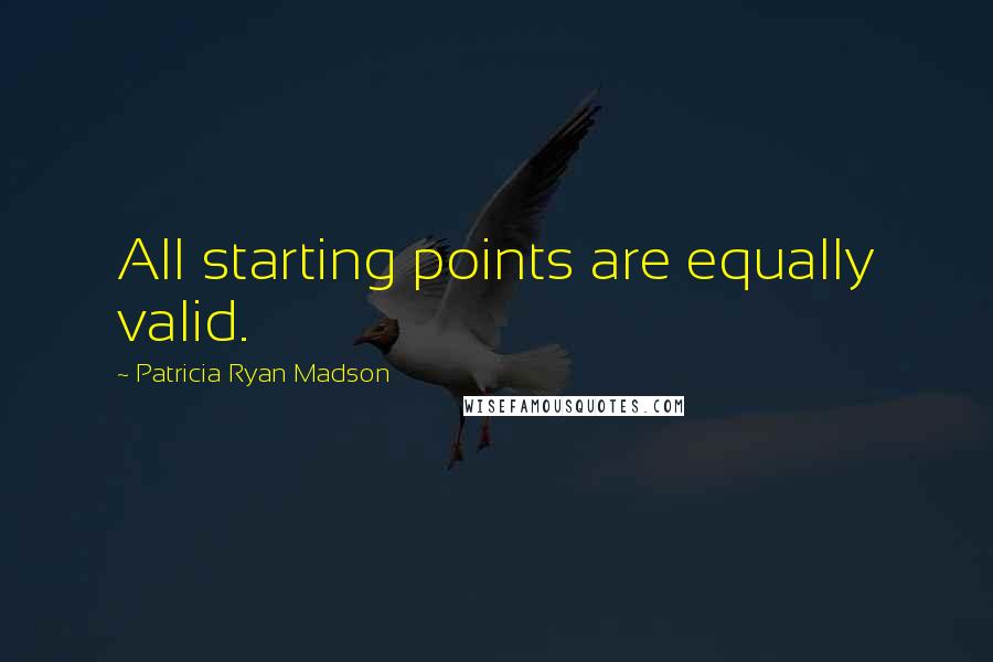 Patricia Ryan Madson Quotes: All starting points are equally valid.