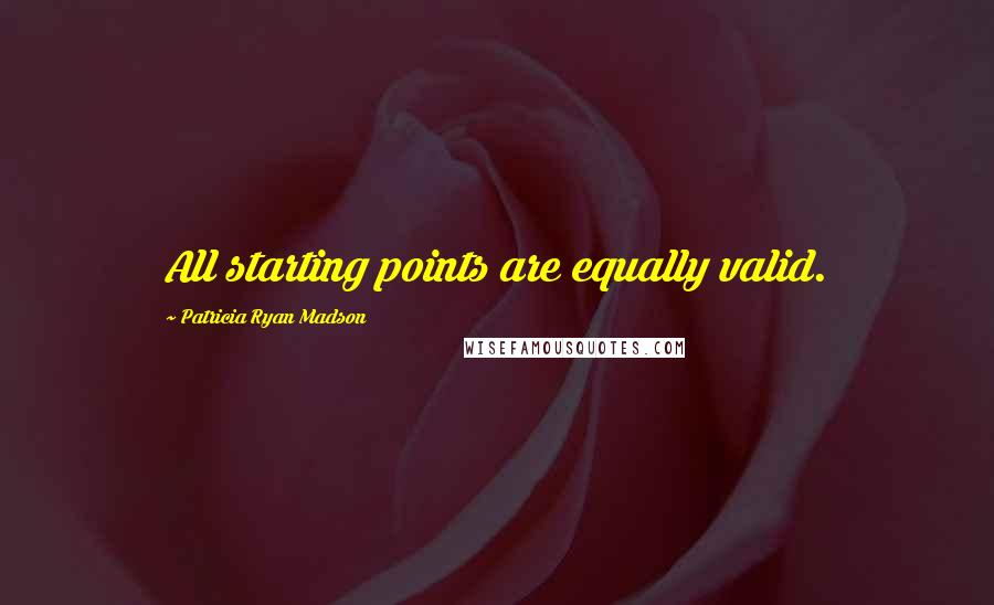 Patricia Ryan Madson Quotes: All starting points are equally valid.