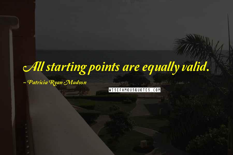 Patricia Ryan Madson Quotes: All starting points are equally valid.