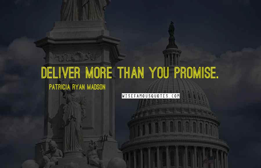 Patricia Ryan Madson Quotes: Deliver more than you promise.