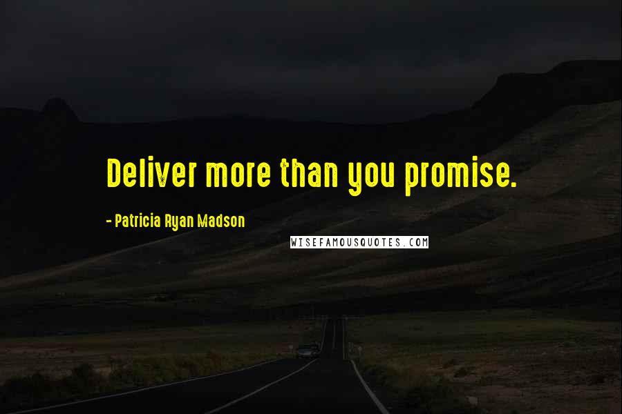 Patricia Ryan Madson Quotes: Deliver more than you promise.