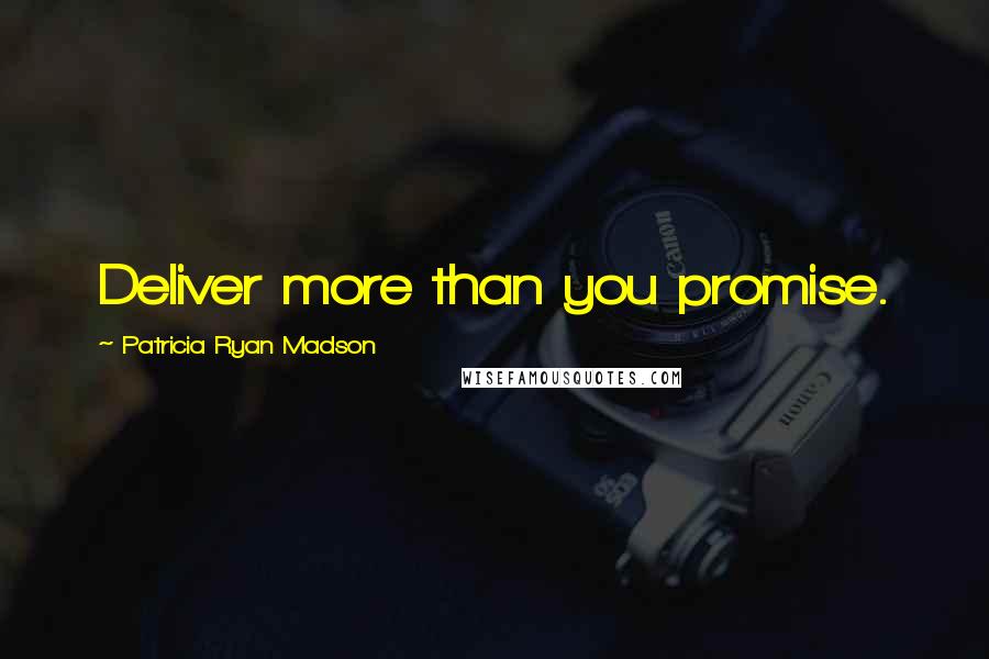 Patricia Ryan Madson Quotes: Deliver more than you promise.