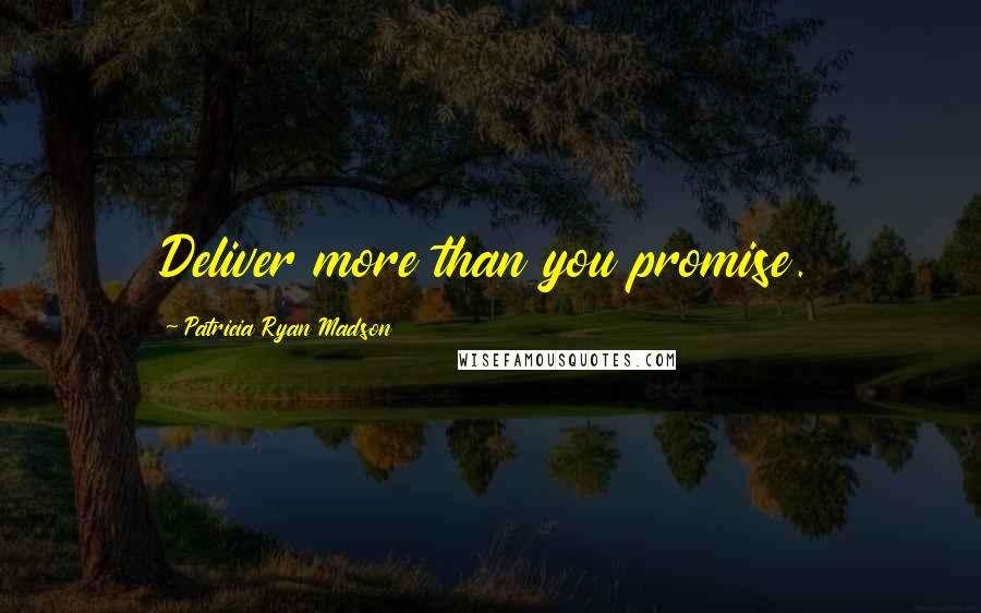 Patricia Ryan Madson Quotes: Deliver more than you promise.