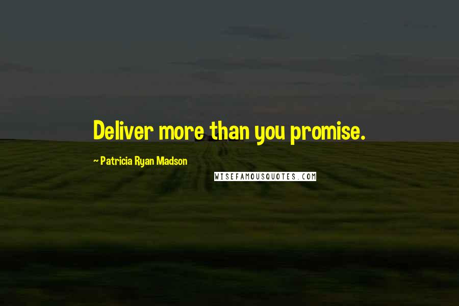 Patricia Ryan Madson Quotes: Deliver more than you promise.