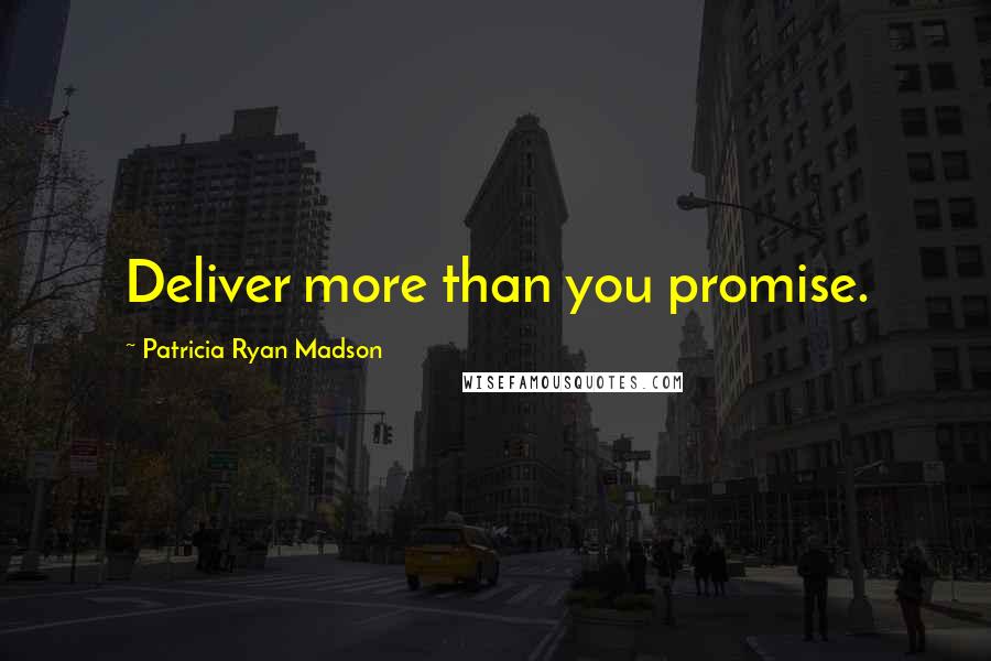 Patricia Ryan Madson Quotes: Deliver more than you promise.