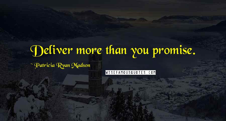 Patricia Ryan Madson Quotes: Deliver more than you promise.