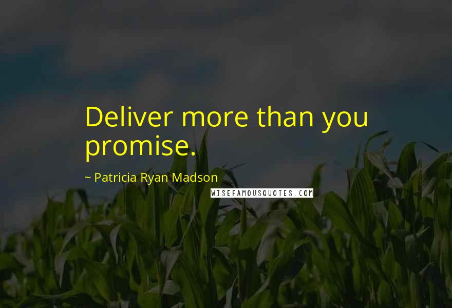 Patricia Ryan Madson Quotes: Deliver more than you promise.