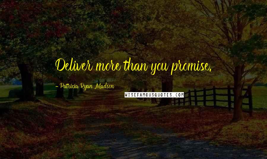 Patricia Ryan Madson Quotes: Deliver more than you promise.