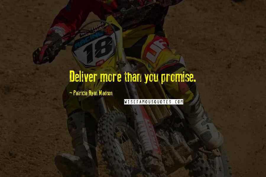 Patricia Ryan Madson Quotes: Deliver more than you promise.