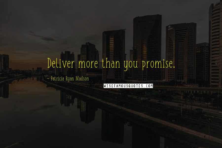 Patricia Ryan Madson Quotes: Deliver more than you promise.
