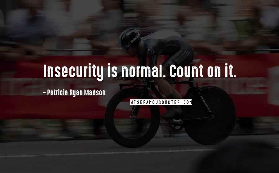 Patricia Ryan Madson Quotes: Insecurity is normal. Count on it.