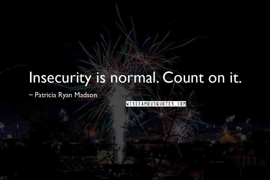 Patricia Ryan Madson Quotes: Insecurity is normal. Count on it.