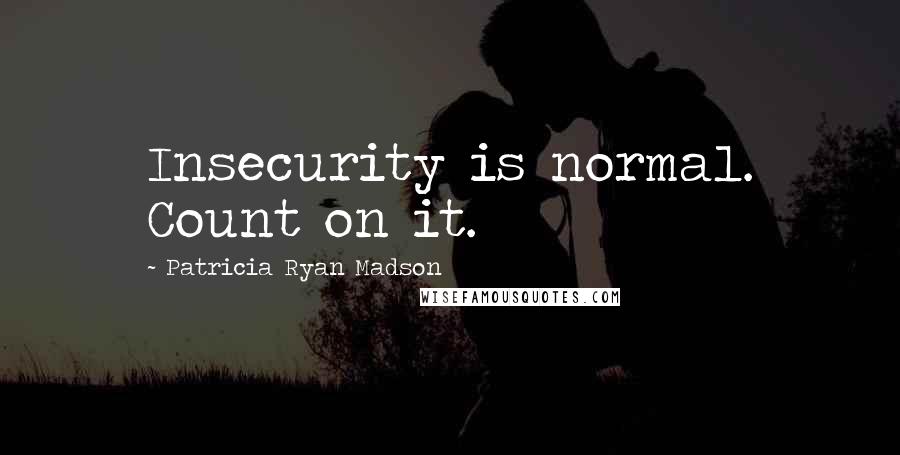 Patricia Ryan Madson Quotes: Insecurity is normal. Count on it.