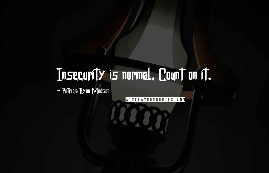 Patricia Ryan Madson Quotes: Insecurity is normal. Count on it.