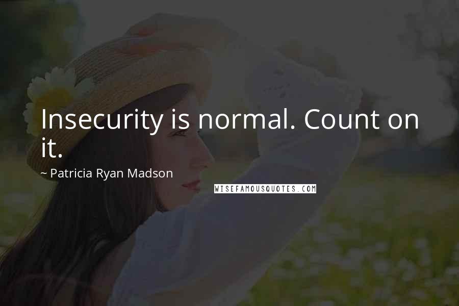 Patricia Ryan Madson Quotes: Insecurity is normal. Count on it.