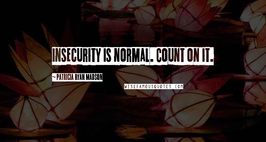 Patricia Ryan Madson Quotes: Insecurity is normal. Count on it.