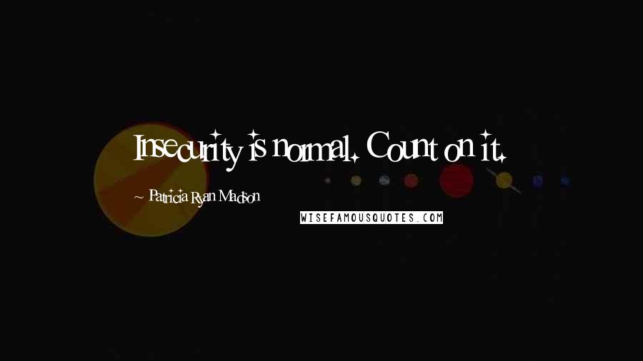 Patricia Ryan Madson Quotes: Insecurity is normal. Count on it.