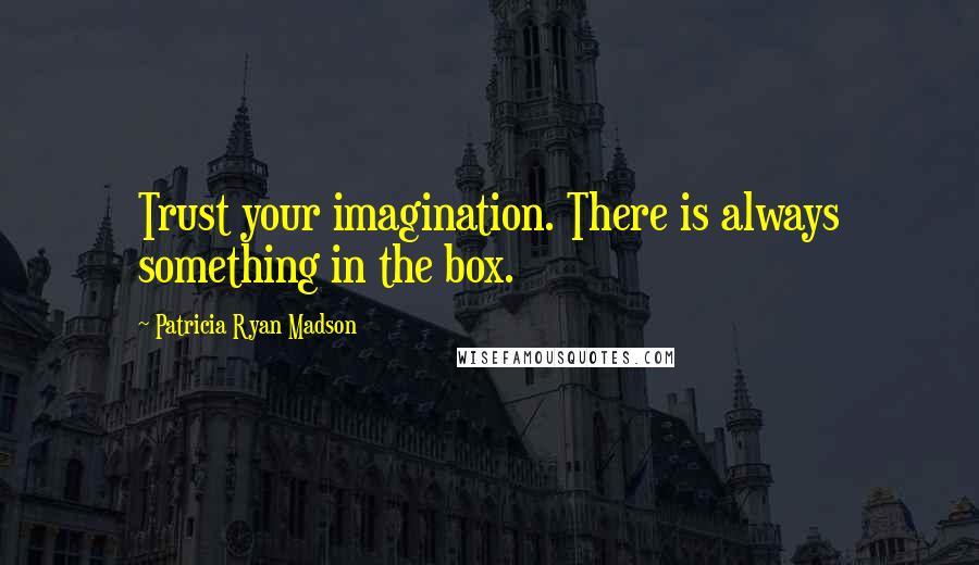 Patricia Ryan Madson Quotes: Trust your imagination. There is always something in the box.