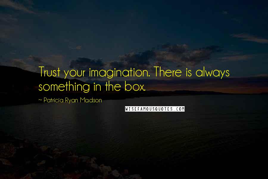 Patricia Ryan Madson Quotes: Trust your imagination. There is always something in the box.