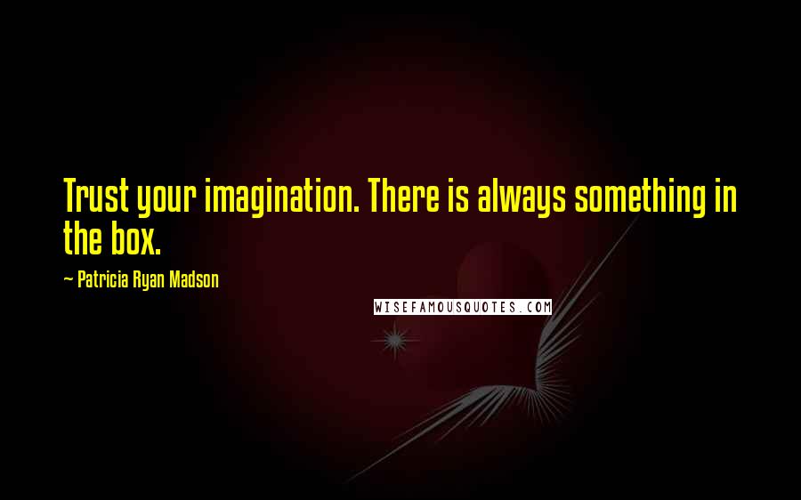 Patricia Ryan Madson Quotes: Trust your imagination. There is always something in the box.