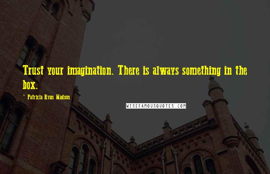 Patricia Ryan Madson Quotes: Trust your imagination. There is always something in the box.