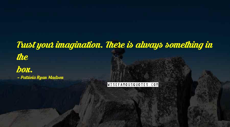 Patricia Ryan Madson Quotes: Trust your imagination. There is always something in the box.