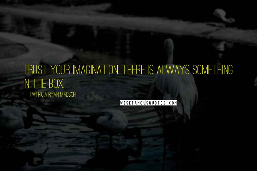 Patricia Ryan Madson Quotes: Trust your imagination. There is always something in the box.