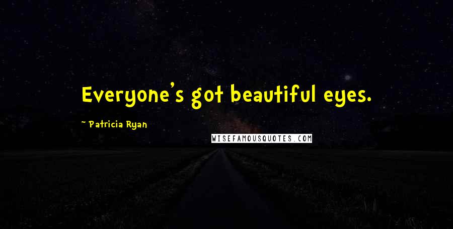 Patricia Ryan Quotes: Everyone's got beautiful eyes.