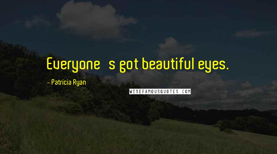 Patricia Ryan Quotes: Everyone's got beautiful eyes.