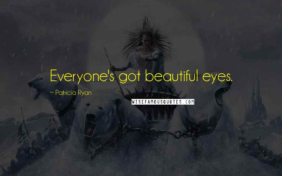 Patricia Ryan Quotes: Everyone's got beautiful eyes.