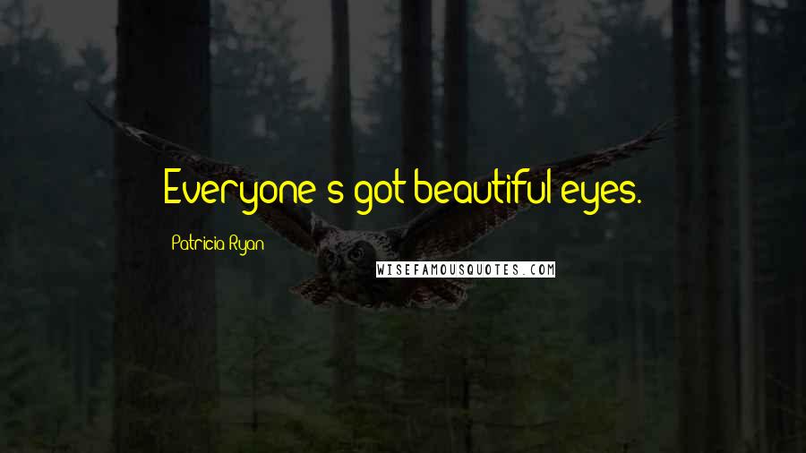Patricia Ryan Quotes: Everyone's got beautiful eyes.