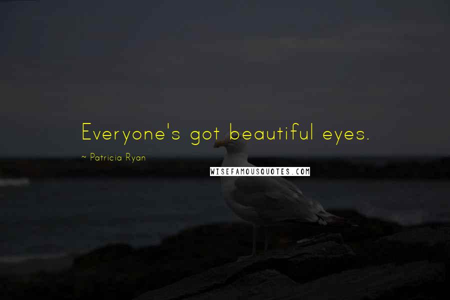 Patricia Ryan Quotes: Everyone's got beautiful eyes.