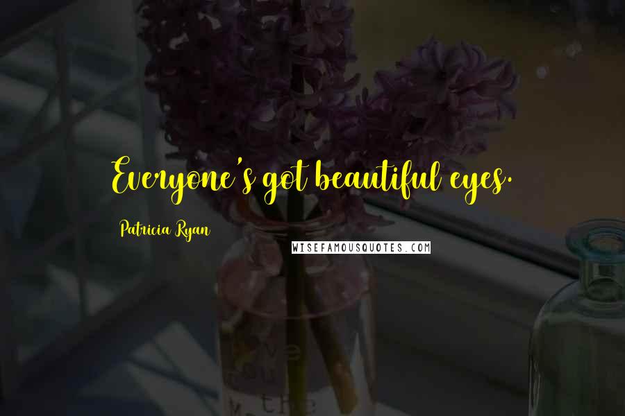 Patricia Ryan Quotes: Everyone's got beautiful eyes.