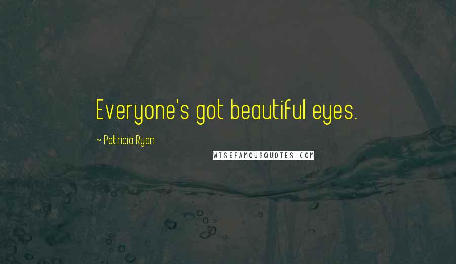 Patricia Ryan Quotes: Everyone's got beautiful eyes.