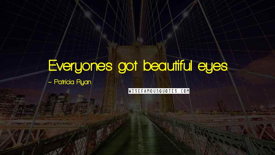 Patricia Ryan Quotes: Everyone's got beautiful eyes.