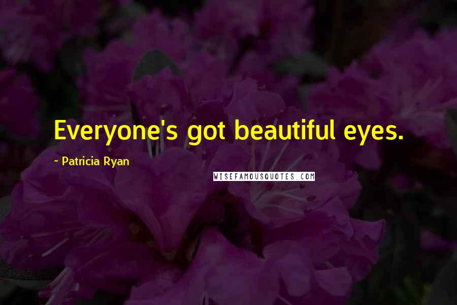 Patricia Ryan Quotes: Everyone's got beautiful eyes.