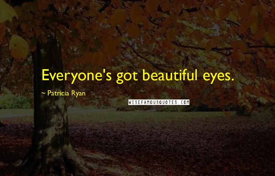 Patricia Ryan Quotes: Everyone's got beautiful eyes.