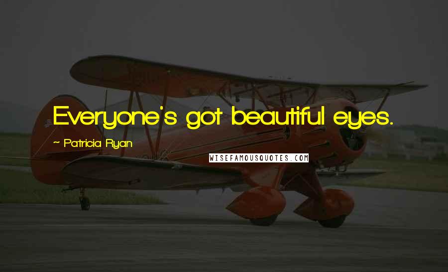 Patricia Ryan Quotes: Everyone's got beautiful eyes.