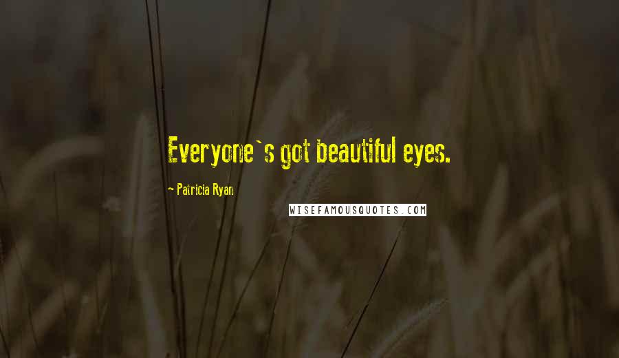 Patricia Ryan Quotes: Everyone's got beautiful eyes.