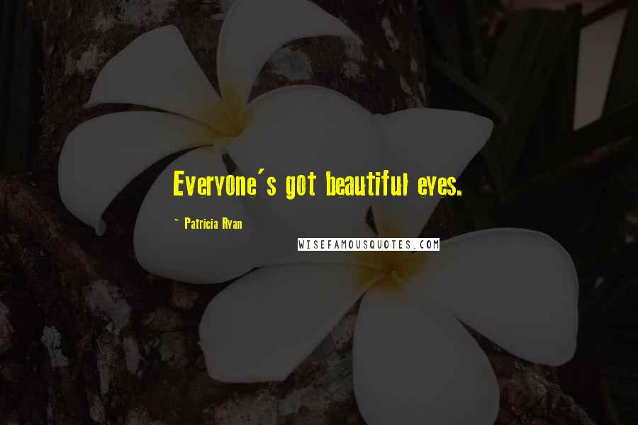 Patricia Ryan Quotes: Everyone's got beautiful eyes.
