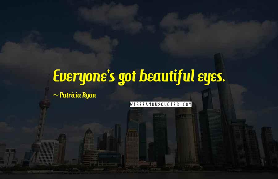 Patricia Ryan Quotes: Everyone's got beautiful eyes.