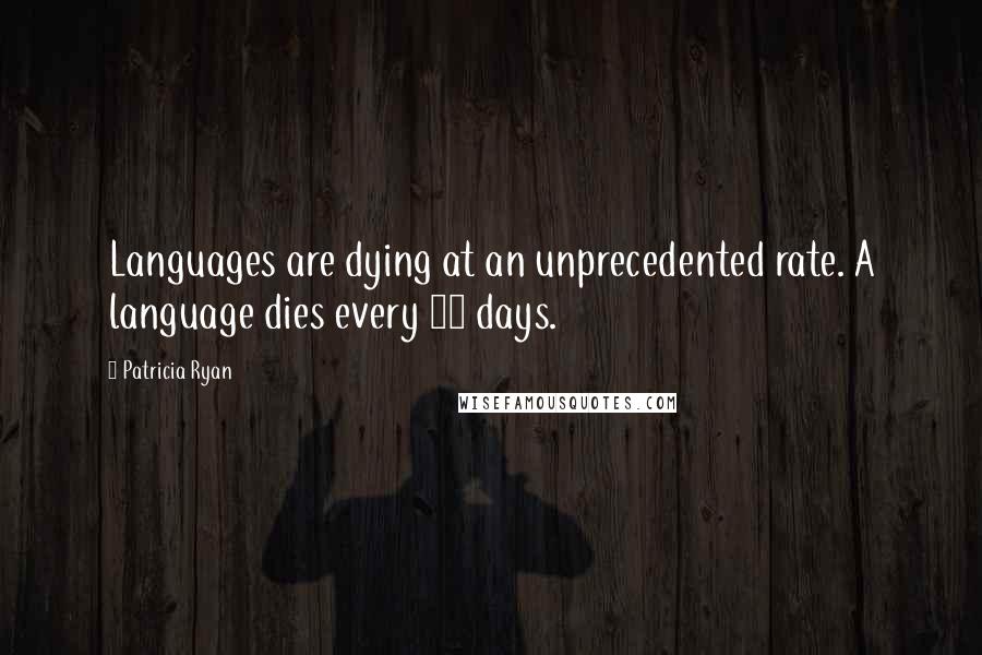 Patricia Ryan Quotes: Languages are dying at an unprecedented rate. A language dies every 14 days.