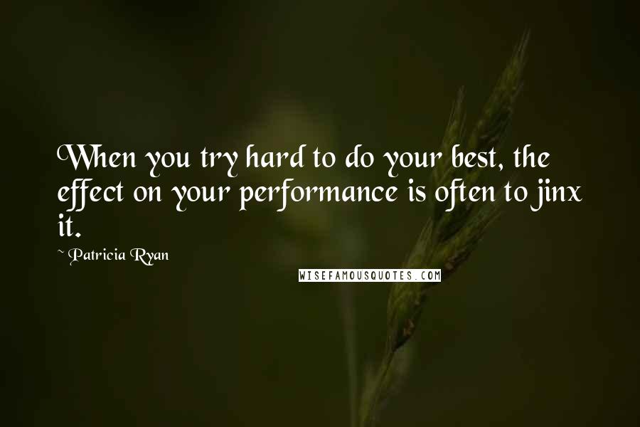 Patricia Ryan Quotes: When you try hard to do your best, the effect on your performance is often to jinx it.